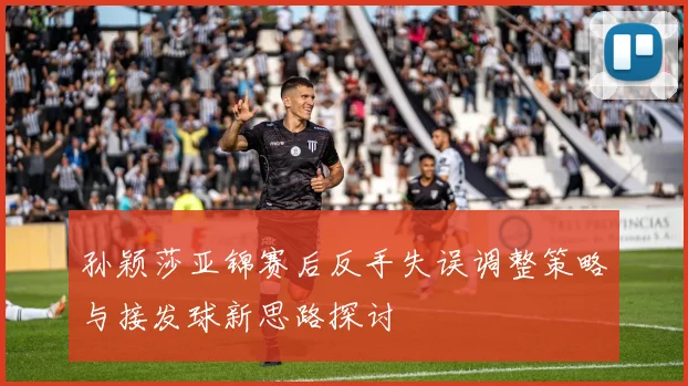 孙颖莎亚锦赛后反手失误调整策略与接发球新思路探讨