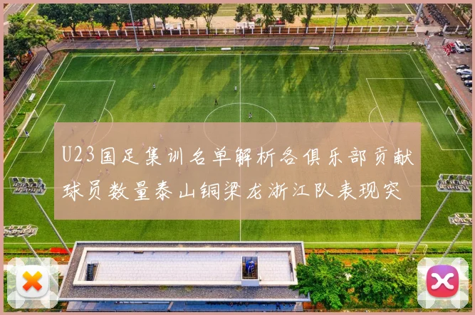 U23国足集训名单解析各俱乐部贡献球员数量泰山铜梁龙浙江队表现突出