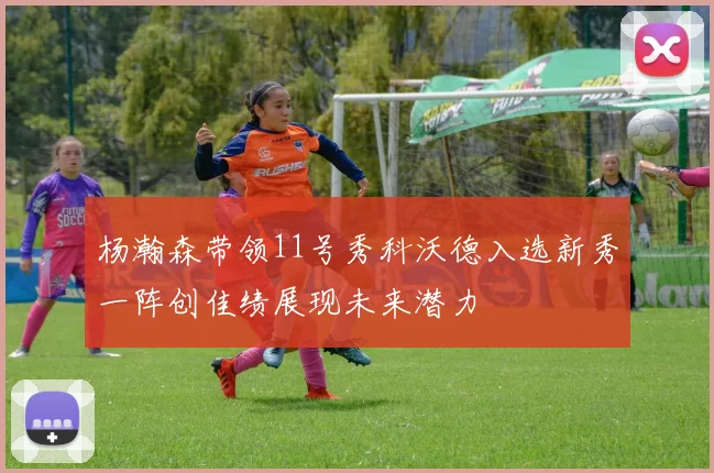 杨瀚森带领11号秀科沃德入选新秀一阵创佳绩展现未来潜力