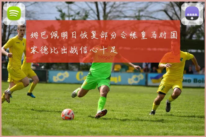 姆巴佩明日恢复部分合练皇马对国家德比出战信心十足
