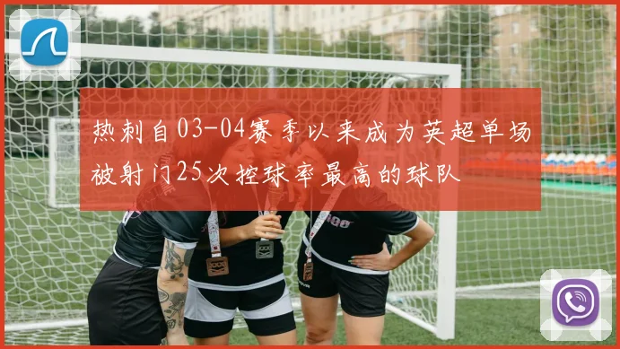 热刺自03-04赛季以来成为英超单场被射门25次控球率最高的球队