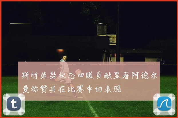 斯特劳瑟状态回暖贡献显著阿德尔曼称赞其在比赛中的表现
