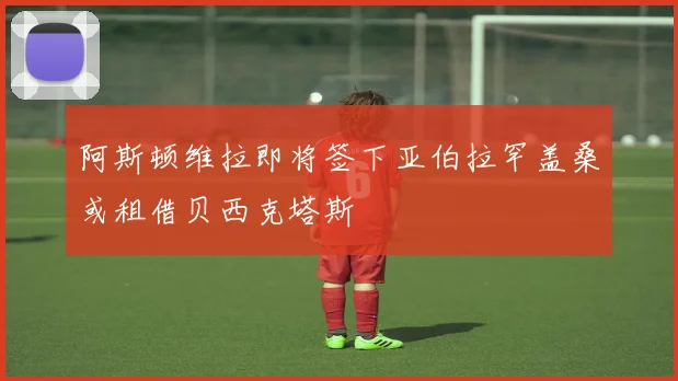 阿斯顿维拉即将签下亚伯拉罕盖桑或租借贝西克塔斯