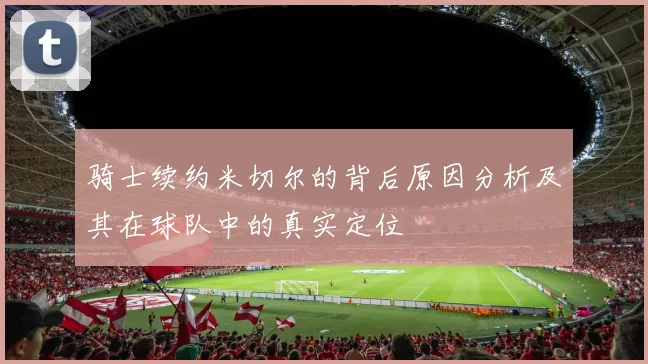 骑士续约米切尔的背后原因分析及其在球队中的真实定位